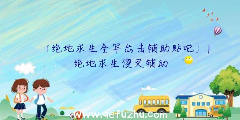 「绝地求生全军出击辅助贴吧」|绝地求生傻叉辅助